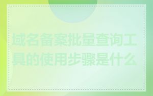 域名备案批量查询工具的使用步骤是什么