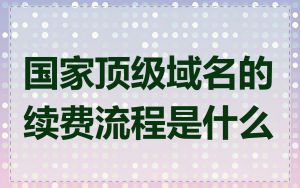 国家顶级域名的续费流程是什么