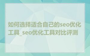 如何选择适合自己的seo优化工具_seo优化工具对比评测