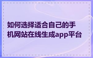 如何选择适合自己的手机网站在线生成app平台