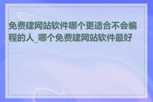 免费建网站软件哪个更适合不会编程的人_哪个免费建网站软件最好用