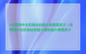 c类网络中主机地址的最大数量是多少_c类网络中主机地址的最小值和最大值是多少