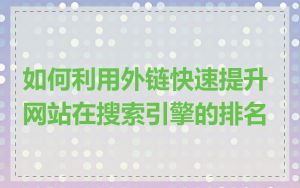 如何利用外链快速提升网站在搜索引擎的排名