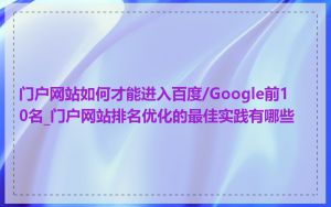 门户网站如何才能进入百度/Google前10名_门户网站排名优化的最佳实践有哪些