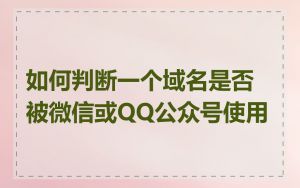 如何判断一个域名是否被微信或QQ公众号使用