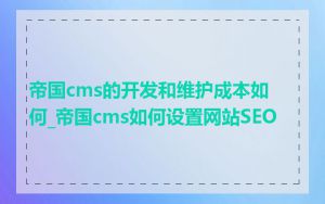 帝国cms的开发和维护成本如何_帝国cms如何设置网站SEO