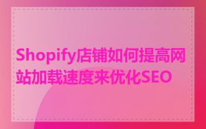 Shopify店铺如何提高网站加载速度来优化SEO