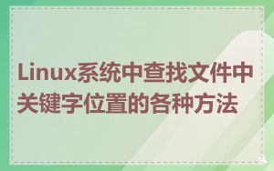 Linux系统中查找文件中关键字位置的各种方法