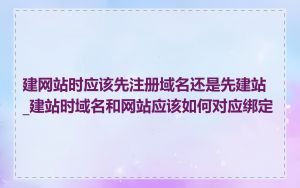 建网站时应该先注册域名还是先建站_建站时域名和网站应该如何对应绑定