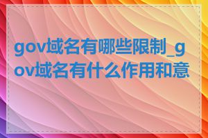 gov域名有哪些限制_gov域名有什么作用和意义