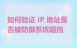 如何验证 IP 地址是否被防御系统阻挡