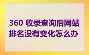 360 收录查询后网站排名没有变化怎么办