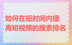 如何在短时间内提高短视频的搜索排名