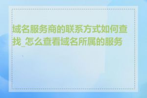 域名服务商的联系方式如何查找_怎么查看域名所属的服务商