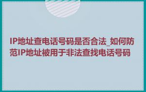 IP地址查电话号码是否合法_如何防范IP地址被用于非法查找电话号码