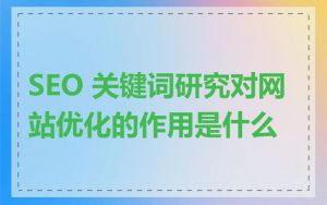 SEO 关键词研究对网站优化的作用是什么