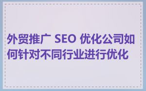 外贸推广 SEO 优化公司如何针对不同行业进行优化