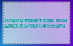 SEO网站系统有哪些主要功能_SEO网站系统如何分析竞争对手的优化策略