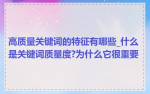 高质量关键词的特征有哪些_什么是关键词质量度?为什么它很重要