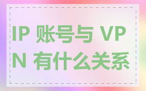 IP 账号与 VPN 有什么关系