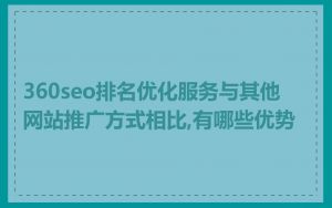 360seo排名优化服务与其他网站推广方式相比,有哪些优势
