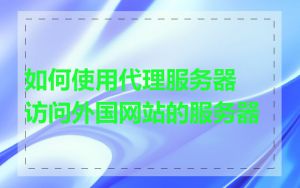 如何使用代理服务器访问外国网站的服务器