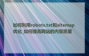 如何利用robots.txt和sitemap优化_如何提高网站的内容质量