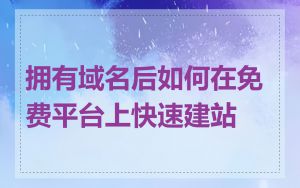 拥有域名后如何在免费平台上快速建站