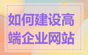 如何建设高端企业网站