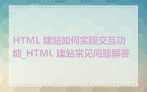 HTML 建站如何实现交互功能_HTML 建站常见问题解答