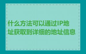什么方法可以通过IP地址获取到详细的地址信息