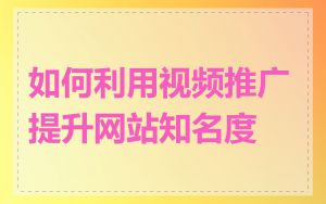 如何利用视频推广提升网站知名度