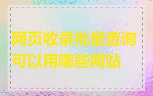 网页收录批量查询可以用哪些网站