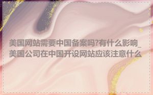 美国网站需要中国备案吗?有什么影响_美国公司在中国开设网站应该注意什么