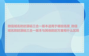 微信域名防封源码三合一版本适用于哪些场景_微信域名防封源码三合一版本与其他防封方案有什么区别
