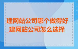 建网站公司哪个做得好_建网站公司怎么选择
