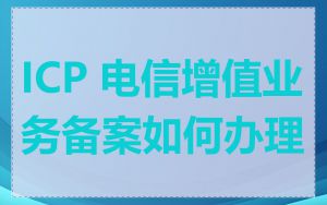 ICP 电信增值业务备案如何办理
