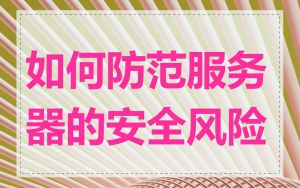 如何防范服务器的安全风险
