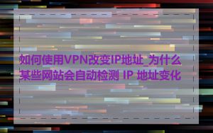 如何使用VPN改变IP地址_为什么某些网站会自动检测 IP 地址变化