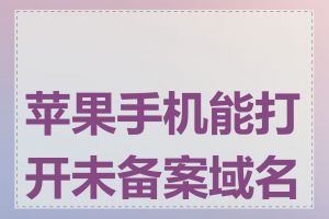 苹果手机能打开未备案域名吗