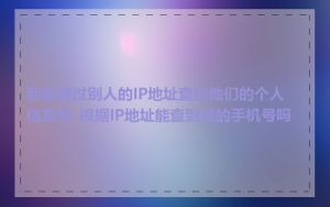 我能通过别人的IP地址查到他们的个人信息吗_根据IP地址能查到谁的手机号吗