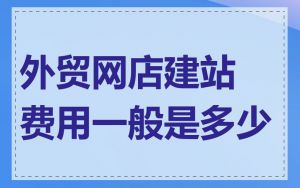 外贸网店建站费用一般是多少