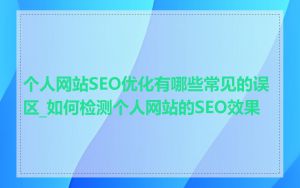 个人网站SEO优化有哪些常见的误区_如何检测个人网站的SEO效果