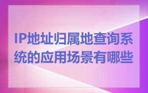 IP地址归属地查询系统的应用场景有哪些