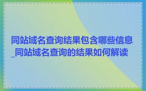同站域名查询结果包含哪些信息_同站域名查询的结果如何解读