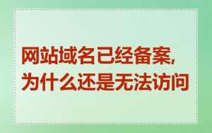 网站域名已经备案,为什么还是无法访问