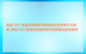 网站 SEO 快速排名服务对网站的安全性有什么影响_网站 SEO 快速排名服务能否提高网站的权威性