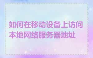如何在移动设备上访问本地网络服务器地址