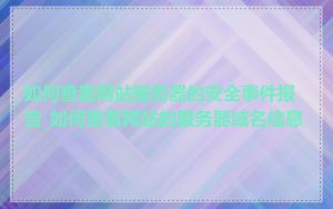 如何查看网站服务器的安全事件报告_如何查看网站的服务器域名信息