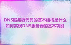 DNS服务器代码的基本结构是什么_如何实现DNS服务器的基本功能